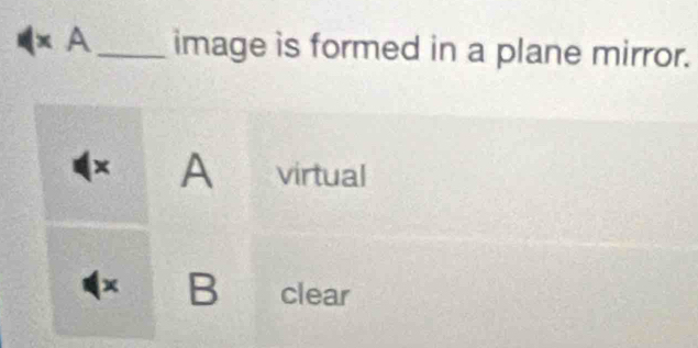 A_ image is formed in a plane mirror.
A virtual
× B clear