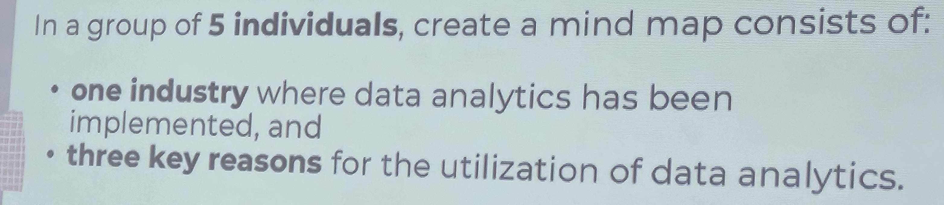 In a group of 5 individuals, create a mind map consists of: 
one industry where data analytics has been 
implemented, and 
three key reasons for the utilization of data analytics.