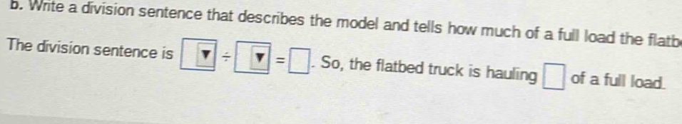 Write a division sentence that describes the model and tells how much of a full load the flatb 
The division sentence is □ / □ =□. So, the flatbed truck is hauling □ of a full load.