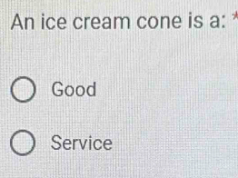 An ice cream cone is a:
Good
Service