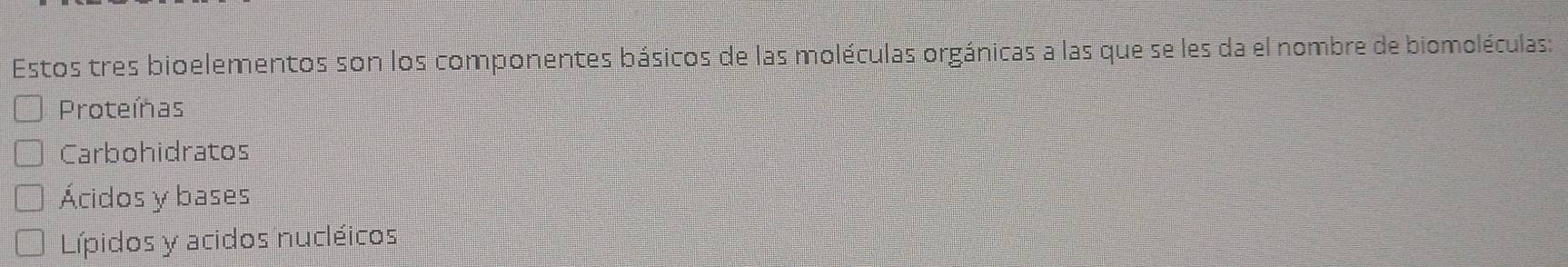 Estos tres bioelementos son los componentes básicos de las moléculas orgánicas a las que se les da el nombre de biomoléculas:
Proteínas
Carbohidratos
Ácidos y bases
Lípidos y acidos nucléicos