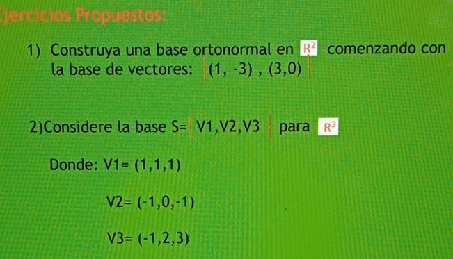 Construya una base ortonormal en R^2 comenzando con 
la base de vectores: (1,-3),(3,0)
2)Considere la base S=V1, V2, V3 para R^3
Donde: V1=(1,1,1)
V2=(-1,0,-1)
V3=(-1,2,3)