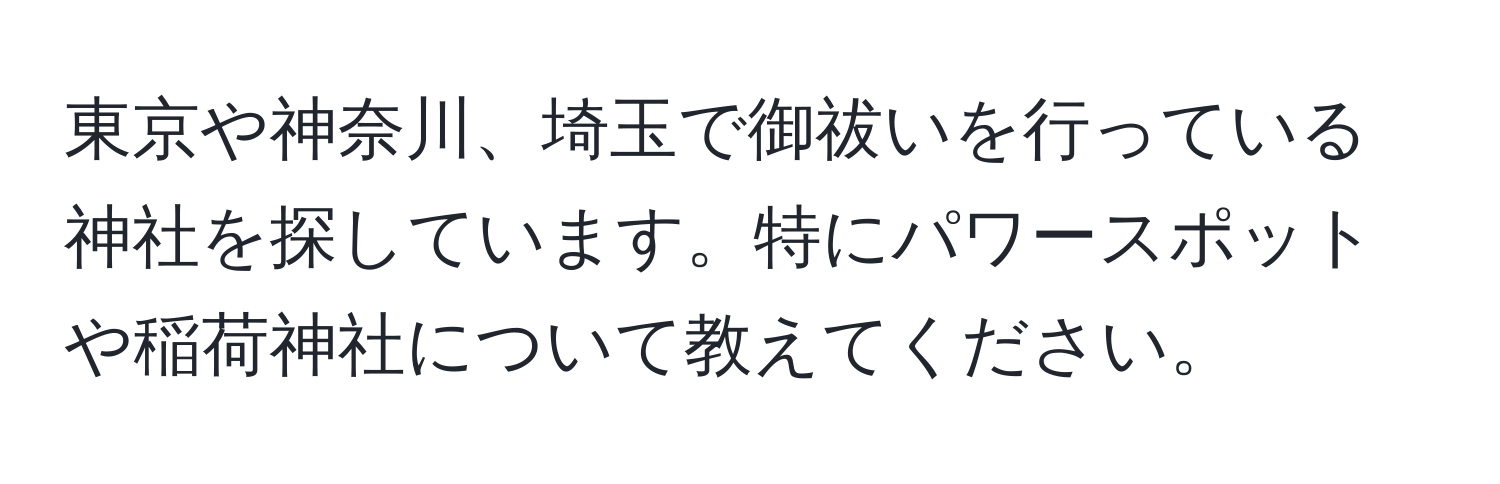 東京や神奈川、埼玉で御祓いを行っている神社を探しています。特にパワースポットや稲荷神社について教えてください。