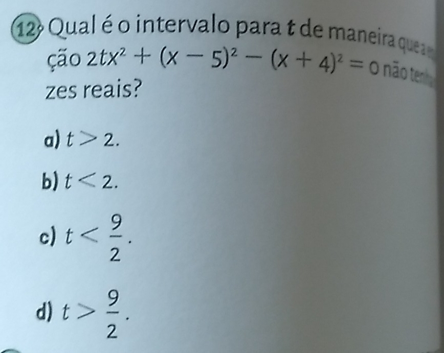 Qual é o intervalo para t de maneira que
ção 2tx^2+(x-5)^2-(x+4)^2=0 não tenha
zes reais?
a) t>2.
b) t<2</tex>.
c) t .
d) t> 9/2 .