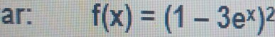 ar: f(x)=(1-3e^x)^2