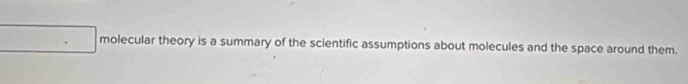 molecular theory is a summary of the scientific assumptions about molecules and the space around them.