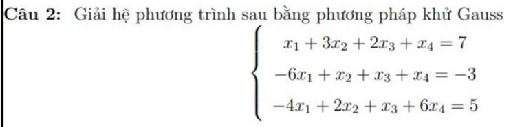 Giải hệ phương trình sau bằng phương pháp khử Gauss
beginarrayl x_1+3x_2+2x_3+x_4=7 -6x_1+x_2+x_3+x_4=-3 -4x_1+2x_2+x_3+6x_4=5endarray.