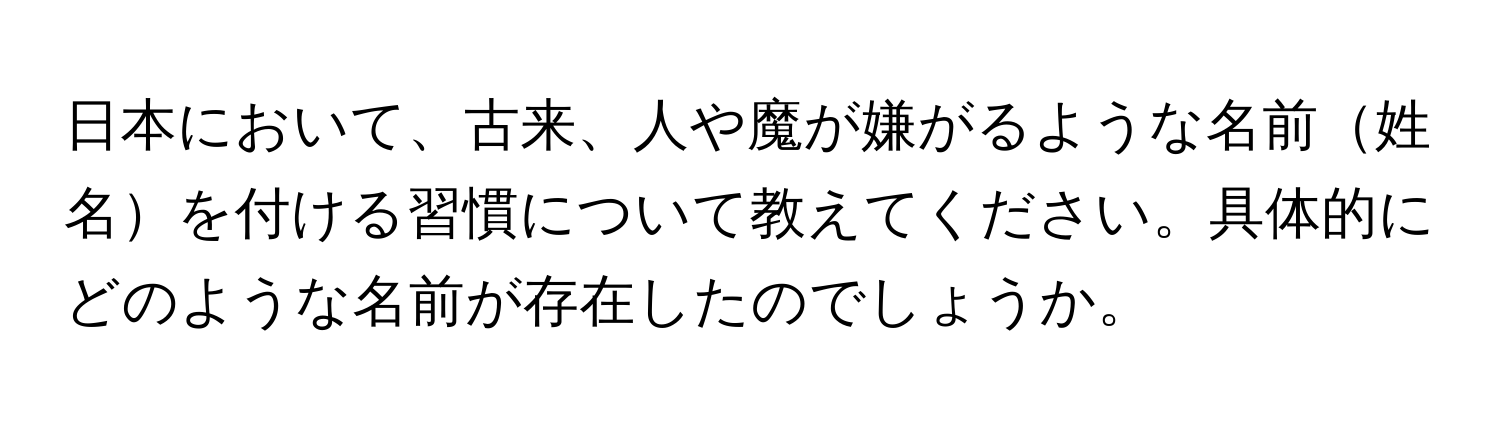 日本において、古来、人や魔が嫌がるような名前姓名を付ける習慣について教えてください。具体的にどのような名前が存在したのでしょうか。