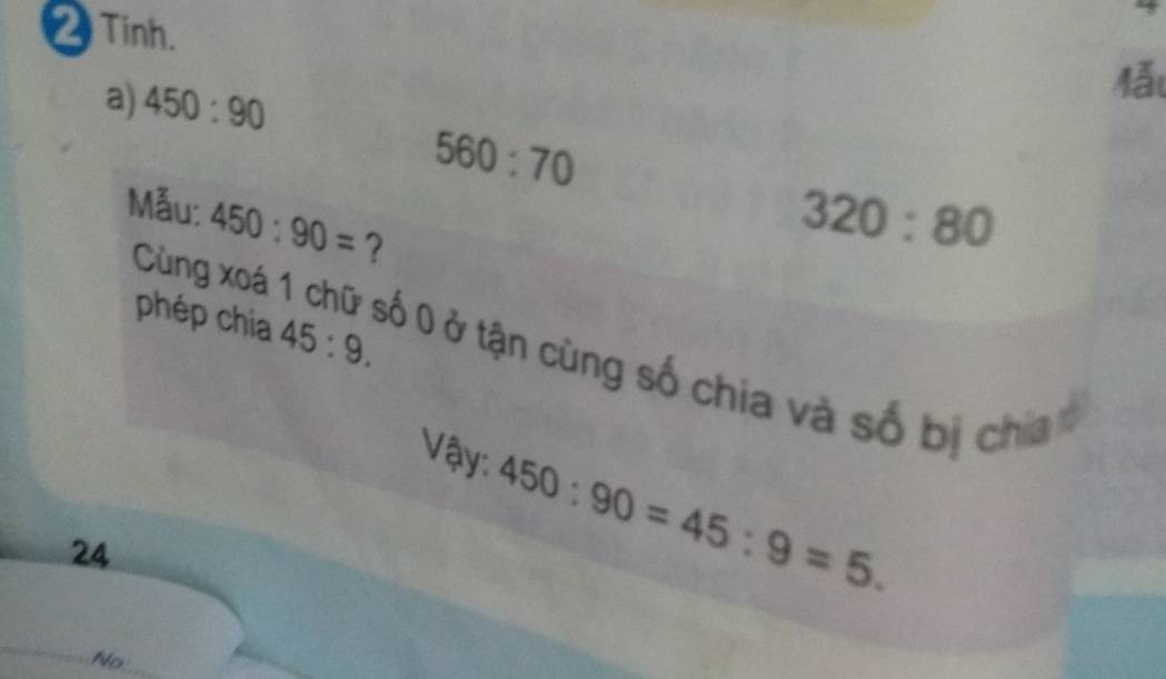 Tinh. 
a) 450:90
Mẫu
560:70
Mẫu: 450:90= ?
320:80
Cùng xoá - 
phép chia 45:9. Đố Ô ở tận cùng số chia và số bị cha ở 
Vậy: 450:90=45:9=5.
24
No