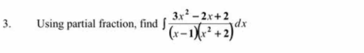 Using partial fraction, find ∈t  (3x^2-2x+2)/(x-1)(x^2+2) dx