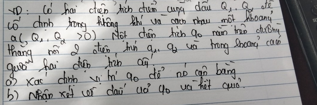 D: Cǒ hai cten hich chen cung dōu Q, . Q ofē 
có chinb frong Phong thi wa cach nhou mot Mboand?
a(,Q_1,Q_2>0) Not chen hin go nán treo duǒng 
thang noi aten fih qn Qu uā hong thoand cach 
gud hai chón hàn aq 
() Xac chinb vihí go dó no can bāng 
b) Nhán xe (ó `dai aó go uá `het quó?