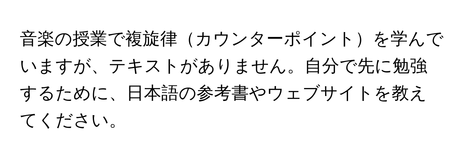 音楽の授業で複旋律カウンターポイントを学んでいますが、テキストがありません。自分で先に勉強するために、日本語の参考書やウェブサイトを教えてください。