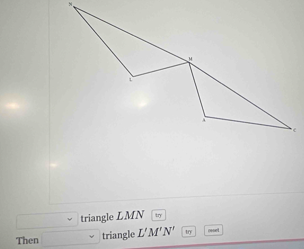 triangle LMN try 
Then triangle L'M'N' try reset