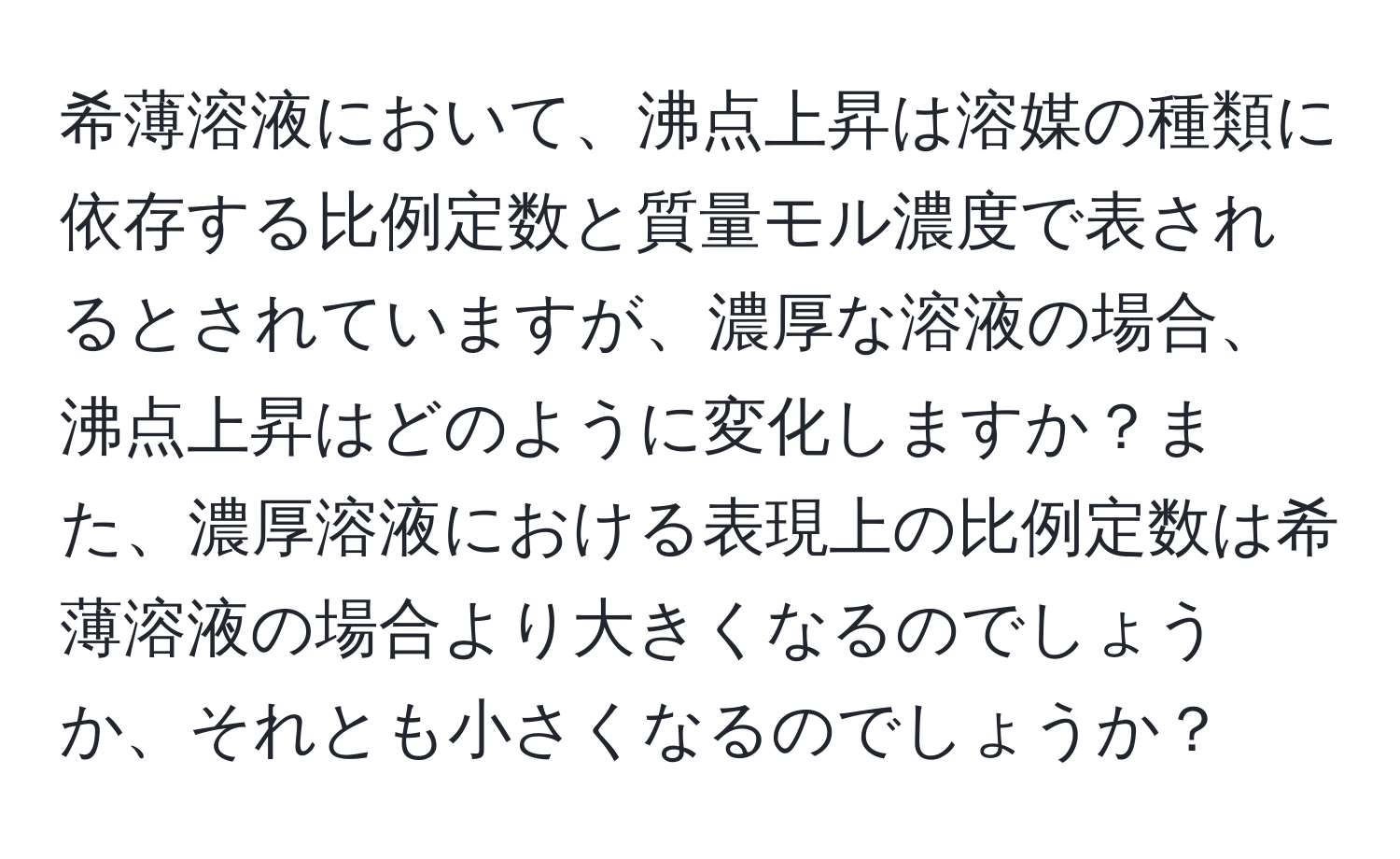 希薄溶液において、沸点上昇は溶媒の種類に依存する比例定数と質量モル濃度で表されるとされていますが、濃厚な溶液の場合、沸点上昇はどのように変化しますか？また、濃厚溶液における表現上の比例定数は希薄溶液の場合より大きくなるのでしょうか、それとも小さくなるのでしょうか？