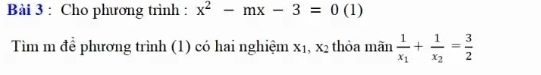 Cho phương trình : x^2-mx-3=0 (1) 
Tìm m để phương trình (1) có hai nghiệm x₁, x2 thỏa mãn frac 1x_1+frac 1x_2= 3/2 