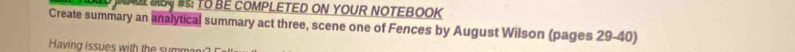 MD JRNI MSY #S: TO BE COMPLETED ON YOUR NOTEBOOK 
Create summary an analytical summary act three, scene one of Fences by August Wilson (pages 29-40) 
Having issues with the summ