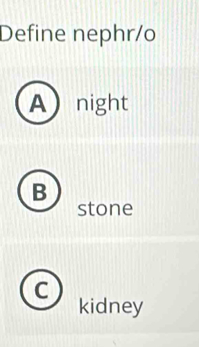 Define nephr/o
Anight
B
stone
kidney