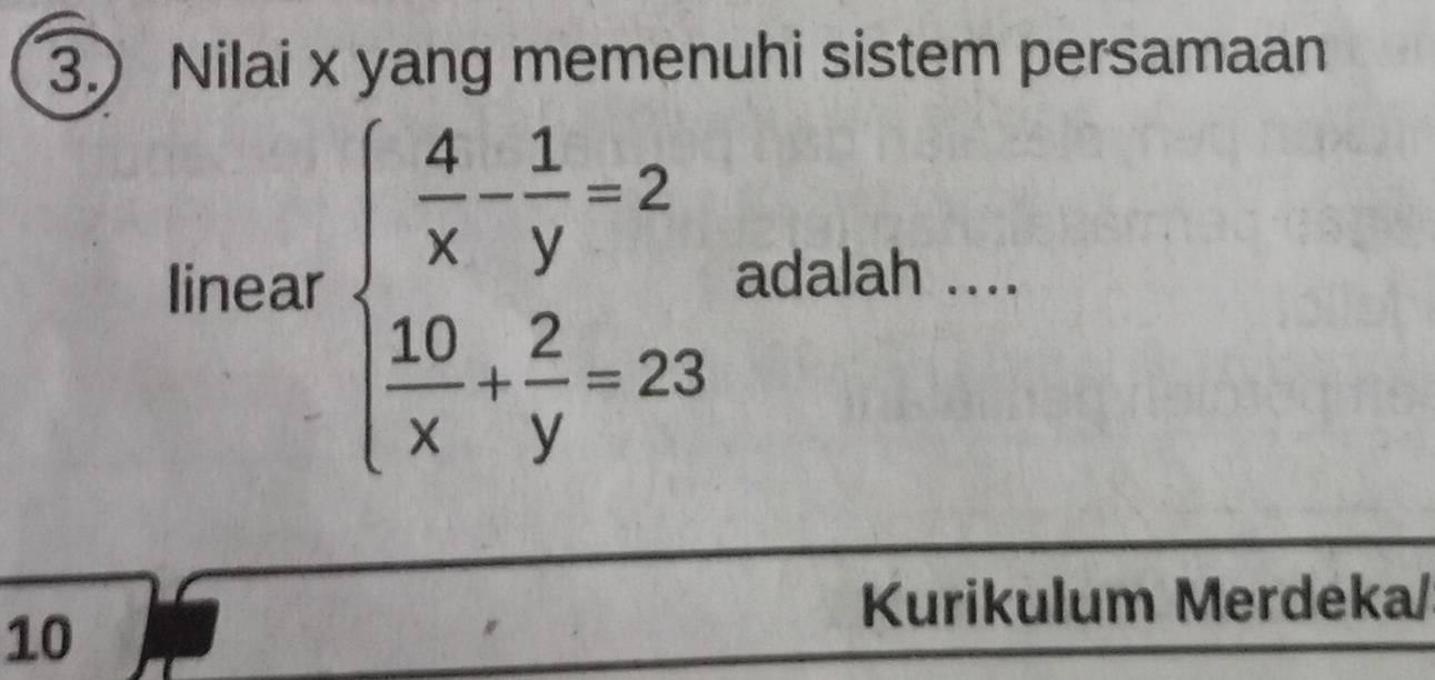 3.) Nilai x yang memenuhi sistem persamaan 
linear beginarrayl  4/x - 1/y =2  10/x + 2/y =23endarray. adalah .... 
Kurikulum Merdeka/ 
10