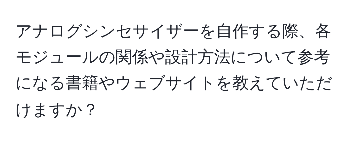 アナログシンセサイザーを自作する際、各モジュールの関係や設計方法について参考になる書籍やウェブサイトを教えていただけますか？