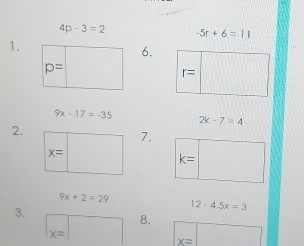 4p-3=2 -5r+6=11
1.
6.
=
9x-17=-35 2k-7=4
2.
7.
x=
k=
9x+2=29
3.
12-4.5x=3
8.
x=
x=