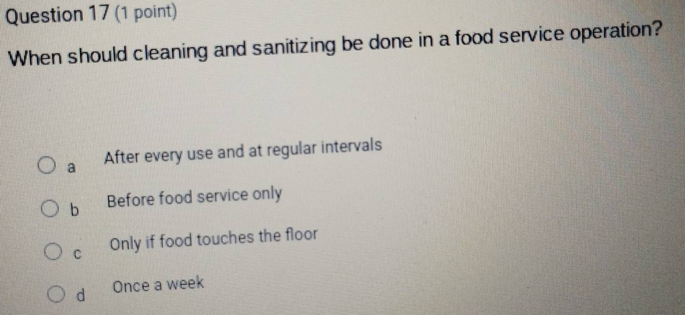 When should cleaning and sanitizing be done in a food service operation?
a After every use and at regular intervals
b Before food service only
C Only if food touches the floor
d Once a week