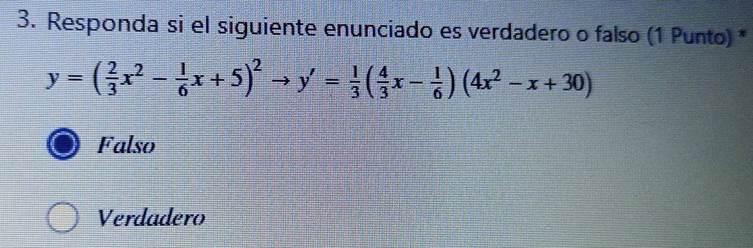 Responda si el siguiente enunciado es verdadero o falso (1 Punto) *
y=( 2/3 x^2- 1/6 x+5)^2to y'= 1/3 ( 4/3 x- 1/6 )(4x^2-x+30)
Falso
Verdadero