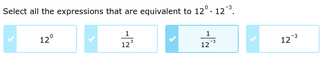 Select all the expressions that are equivalent to 12^0· 12^(-3).
12^0
 1/12^3 
 1/12^(-3) 
12^(-3)