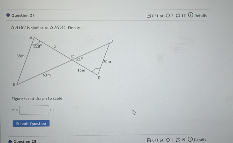 □ 0/1 pt O3 317 (i Details
△ ABC is similar to △ EDC. Find x.
Figure is not drawn to scale.
x=□ m
Submit Question
Question 28  0/1 pt つ 3  19  Details