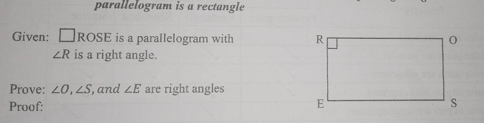 parallelogram is a rectangle 
Given: □ ROSE is a parallelogram with
∠ R is a right angle. 
Prove: ∠ O, ∠ S , and ∠ E are right angles 
Proof: