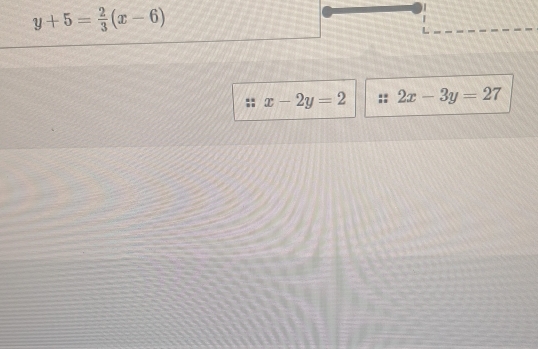 y+5= 2/3 (x-6)
x-2y=2 2x-3y=27