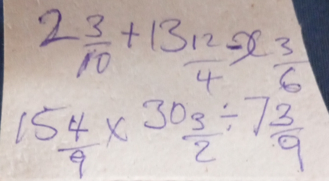 2 3/10 +13 12/4 -x 3/6 
15 4/9 * 30 3/2 / 7 3/9 