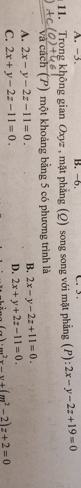 -3. B. -6. C.).
11. Trong không gian Oxyz , mặt phẳng (Q) song song với mặt phẳng (P): 2x-y-2z+19=0
và cách (P) một khoảng bằng 5 có phương trình là
A. 2x-y-2z-11=0.
B. 2x-y-2z+11=0.
C. 2x+y-2z-11=0.
D. 2x+y+2z-11=0.
(sim )· m^2x-v+(m^2-2)z+2=0
