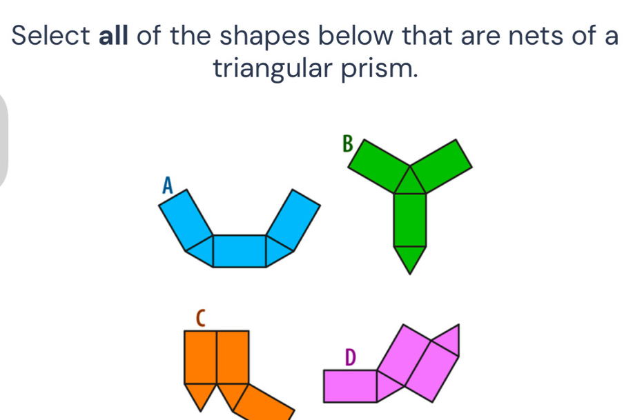 Select all of the shapes below that are nets of a 
triangular prism. 
( 
D