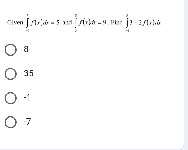 Given ∈tlimits _(-1)^3f(x)dx=5 and ∈tlimits _3^8f(x)dx=9. Find ∈tlimits _(-1)^83-2f(x)dx.
8
35
-1
-7