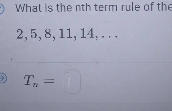 Solved: What is the nth term rule of the 2, 5, 8, 11, 14, . . . T_n= [Math]