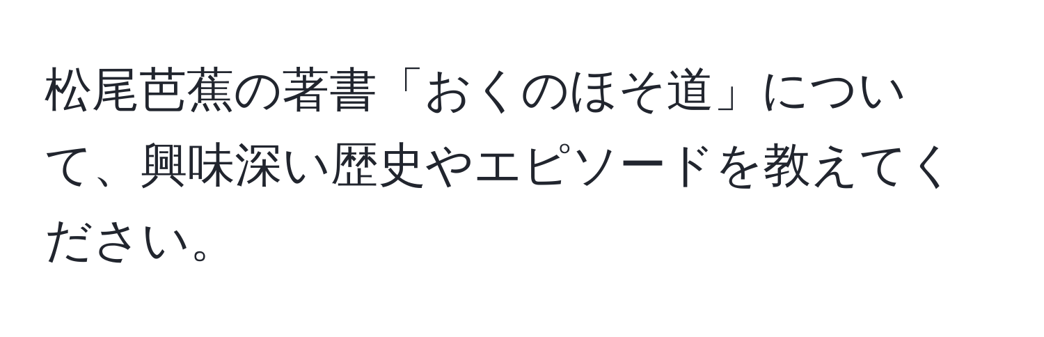 松尾芭蕉の著書「おくのほそ道」について、興味深い歴史やエピソードを教えてください。