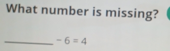 What number is missing? 
_ -6=4