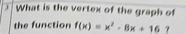 What is the vertex of the graph of 
the function f(x)=x^2-8x+16 ?