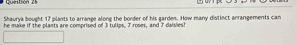 Shaurya bought 17 plants to arrange along the border of his garden. How many distinct arrangements can 
he make if the plants are comprised of 3 tulips, 7 roses, and 7 daisies?