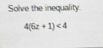 Solve the inequality.
4(6z+1)<4</tex>