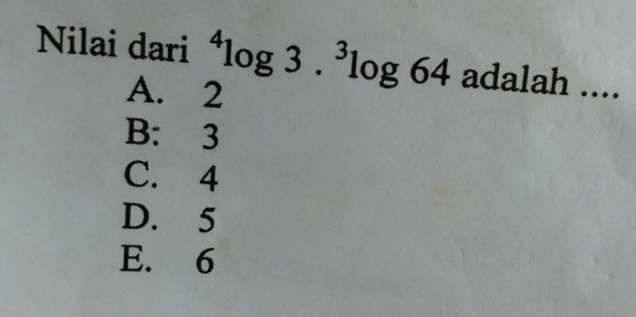 Nilai dari^4log 3.^3log 64 adalah ...
A. 2
B: 3
C. 4
D. 5
E. 6