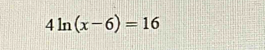 4ln (x-6)=16