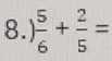 8.)  5/6 + 2/5 =