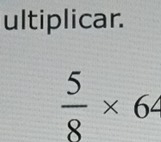 ultiplicar.
 5/8 * 6