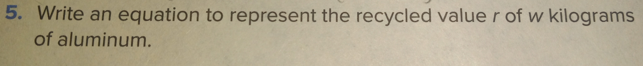 Write an equation to represent the recycled value r of w kilograms
of aluminum.