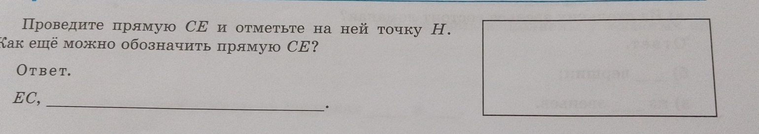 Проведите πрямую СΕ и отмеτьте на ней точку Н. 
Как ешё можно обозначиτь πрямую СE? 
Otbet. 
EC,_