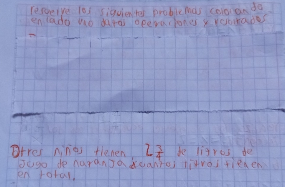 resceive 101 siquienter problemas coloran do 
enlado mo darai operaciones x resorades 
gtres ninos fienen 2 3/4  de ligros de 
Jogo de naransadcoanto litroi tienen 
en rotal.