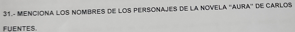 31.- MENCIONA LOS NOMBRES DE LOS PERSONAJES DE LA NOVELA “AURA” DE CARLOS 
FUENTES.