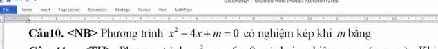 File Hone Inva rt Page Layout References jutsilingn View MathType 
Câu10. Phurong trình x^2-4x+m=0 có nghiệm kép khi m bằng 
,