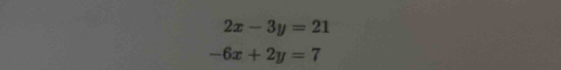 2x-3y=21
-6x+2y=7